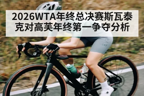 2026WTA年终总决赛斯瓦泰克对高芙年终第一争夺分析